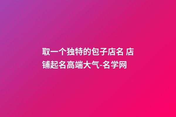 取一个独特的包子店名 店铺起名高端大气-名学网-第1张-店铺起名-玄机派